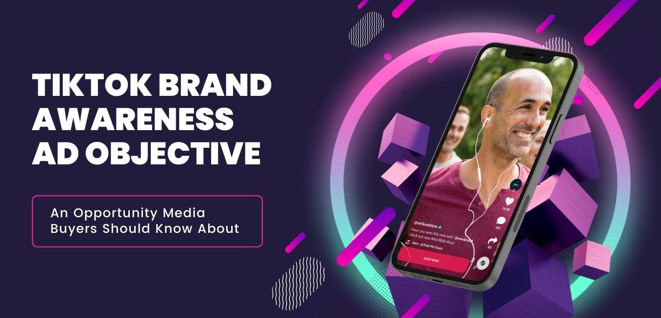 TikTok Brand Awareness Ad Objective An Opportunity Media Buyers Should 
