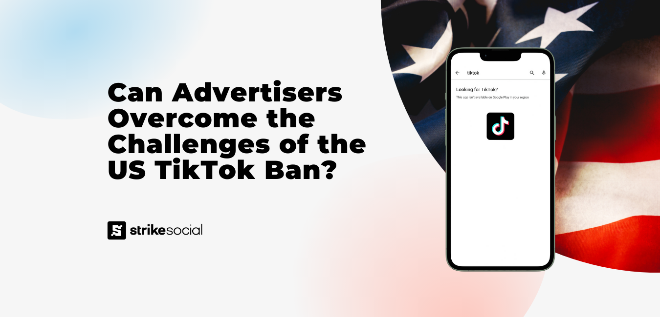Strike Social Blog Header - Can Advertisers Overcome the Challenges of the US TikTok Ban?